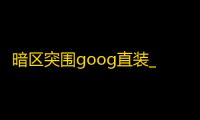 暗区突围goog直装_暗区突围首测_暗区突围实机演示